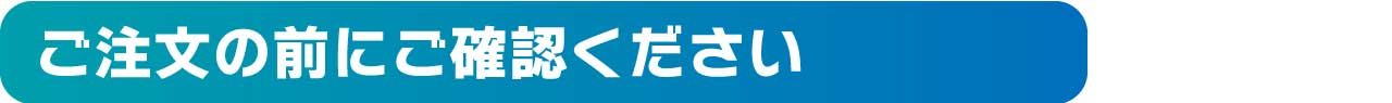 ご注文の前にご確認ください